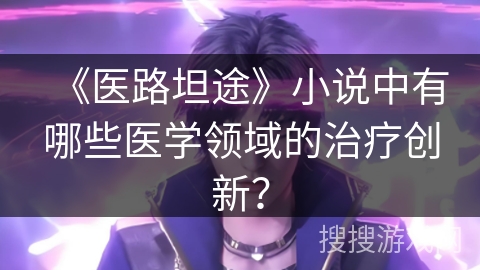 《医路坦途》小说中有哪些医学领域的治疗创新？
