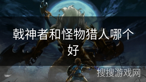 戟神者和怪物猎人哪个好