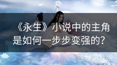 《永生》小说中的主角是如何一步步变强的？