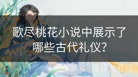 歌尽桃花小说中展示了哪些古代礼仪？