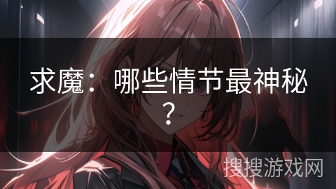求魔：哪些情节最神秘？