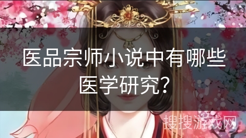 医品宗师小说中有哪些医学研究？