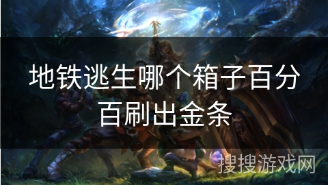 地铁逃生哪个箱子百分百刷出金条