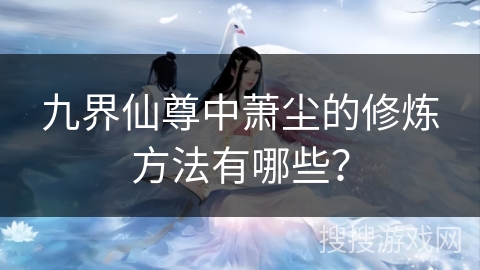 九界仙尊中萧尘的修炼方法有哪些？