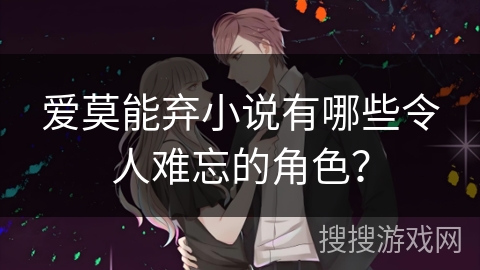 爱莫能弃小说有哪些令人难忘的角色？