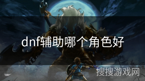 dnf辅助哪个角色好