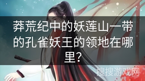 莽荒纪中的妖莲山一带的孔雀妖王的领地在哪里？