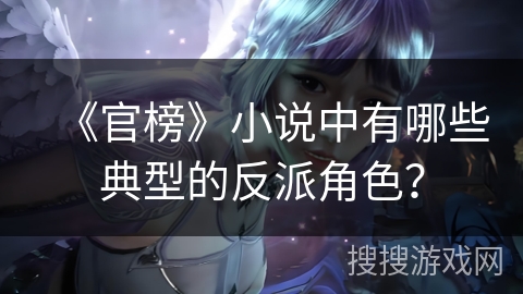 《官榜》小说中有哪些典型的反派角色？