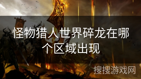 怪物猎人世界碎龙在哪个区域出现