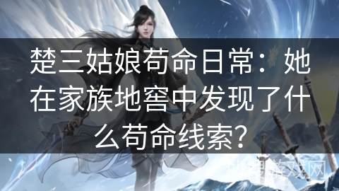 楚三姑娘苟命日常：她在家族地窖中发现了什么苟命线索？