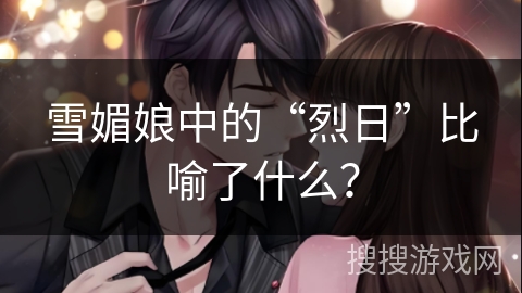 雪媚娘中的“烈日”比喻了什么？