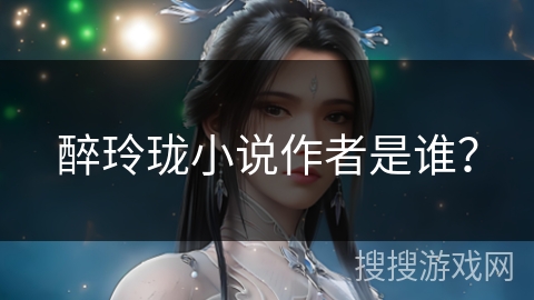 醉玲珑小说作者是谁？