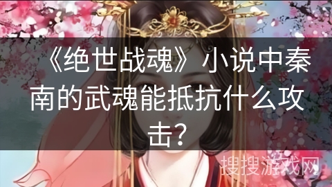 《绝世战魂》小说中秦南的武魂能抵抗什么攻击？