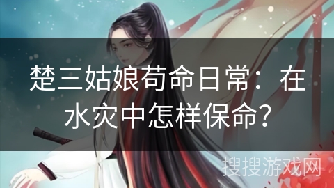 楚三姑娘苟命日常：在水灾中怎样保命？