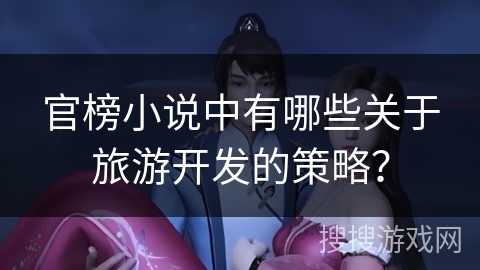 官榜小说中有哪些关于旅游开发的策略？