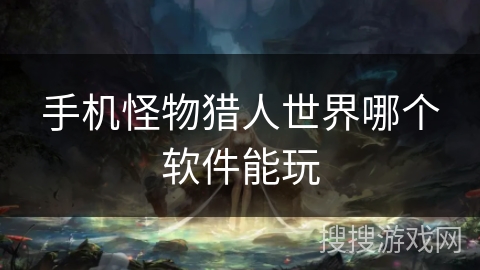 手机怪物猎人世界哪个软件能玩
