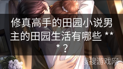 修真高手的田园小说男主的田园生活有哪些 *** ？