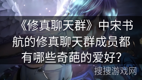 《修真聊天群》中宋书航的修真聊天群成员都有哪些奇葩的爱好？