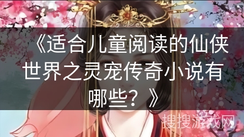 《适合儿童阅读的仙侠世界之灵宠传奇小说有哪些？》