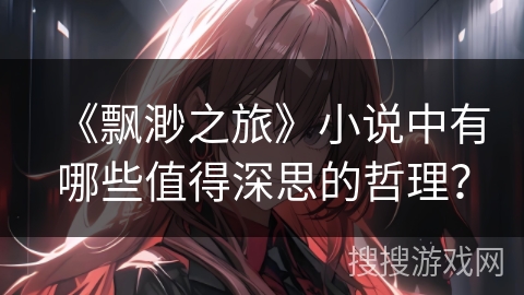 《飘渺之旅》小说中有哪些值得深思的哲理？