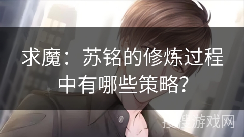 求魔：苏铭的修炼过程中有哪些策略？