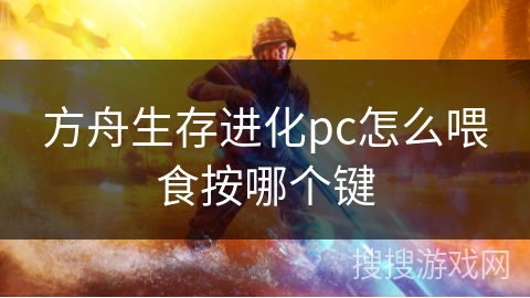 方舟生存进化pc怎么喂食按哪个键