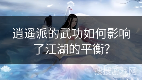逍遥派的武功如何影响了江湖的平衡？