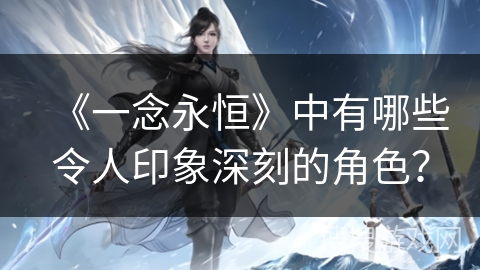 《一念永恒》中有哪些令人印象深刻的角色？