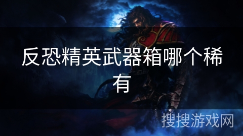 反恐精英武器箱哪个稀有