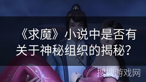 《求魔》小说中是否有关于神秘组织的揭秘？
