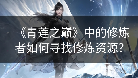 《青莲之巅》中的修炼者如何寻找修炼资源？