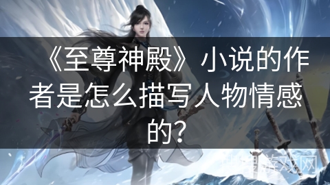 《至尊神殿》小说的作者是怎么描写人物情感的？