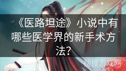 《医路坦途》小说中有哪些医学界的新手术方法？
