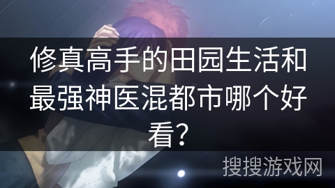 修真高手的田园生活和最强神医混都市哪个好看？