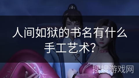 人间如狱的书名有什么手工艺术？