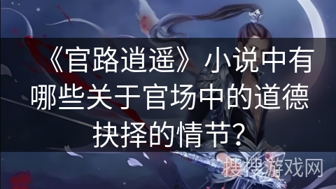 《官路逍遥》小说中有哪些关于官场中的道德抉择的情节？