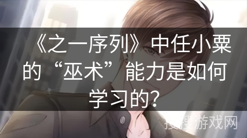 《之一序列》中任小粟的“巫术”能力是如何学习的？