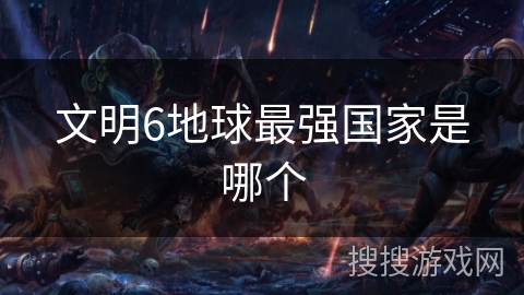 文明6地球最强国家是哪个