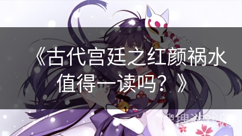 《古代宫廷之红颜祸水值得一读吗？》