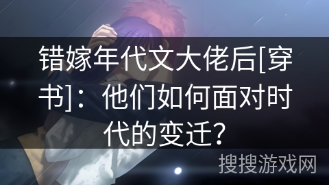 错嫁年代文大佬后[穿书]：他们如何面对时代的变迁？