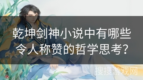 乾坤剑神小说中有哪些令人称赞的哲学思考？