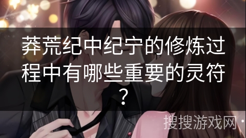 莽荒纪中纪宁的修炼过程中有哪些重要的灵符？