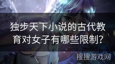 独步天下小说的古代教育对女子有哪些限制？