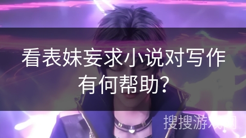 看表妹妄求小说对写作有何帮助？