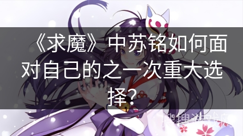 《求魔》中苏铭如何面对自己的之一次重大选择？