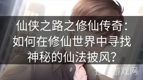 仙侠之路之修仙传奇：如何在修仙世界中寻找神秘的仙法披风？