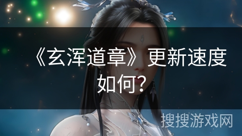 《玄浑道章》更新速度如何？