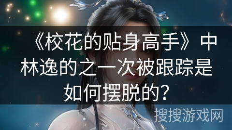 《校花的贴身高手》中林逸的之一次被跟踪是如何摆脱的？