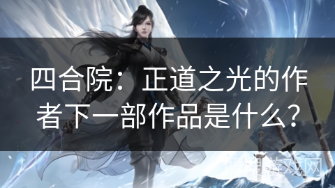 四合院：正道之光的作者下一部作品是什么？