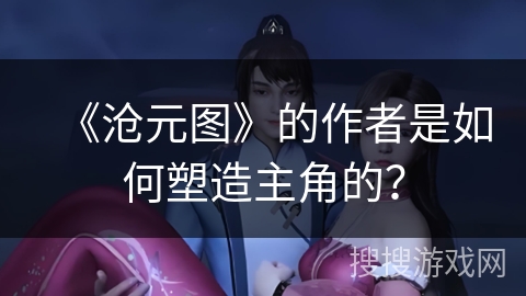 《沧元图》的作者是如何塑造主角的？